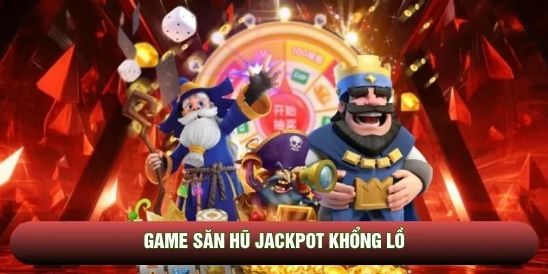 Game săn hũ jackpot khổng lồ