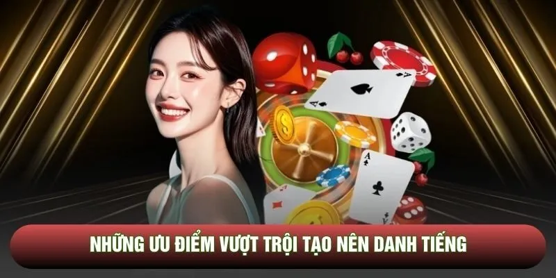 Những ưu điểm vượt trội tạo nên danh tiếng