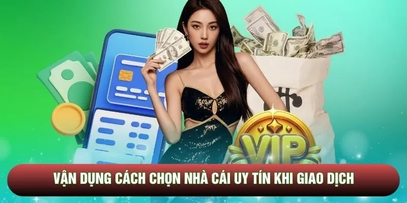 Vận dụng cách chọn nhà cái uy tín khi giao dịch